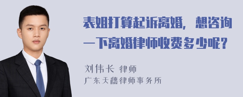 表姐打算起诉离婚，想咨询一下离婚律师收费多少呢？