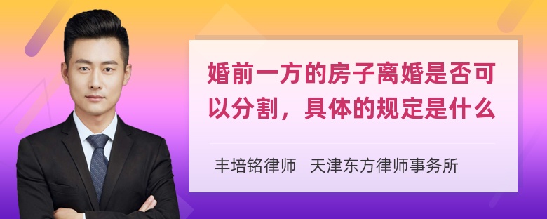 婚前一方的房子离婚是否可以分割，具体的规定是什么