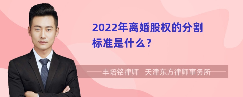 2022年离婚股权的分割标准是什么？