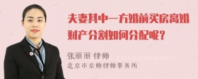 夫妻其中一方婚前买房离婚财产分割如何分配呢？