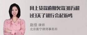 网上贷款逾期欠款30万超过3天了银行会起诉吗