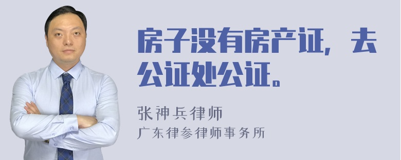 房子没有房产证，去公证处公证。