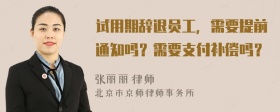 试用期辞退员工，需要提前通知吗？需要支付补偿吗？