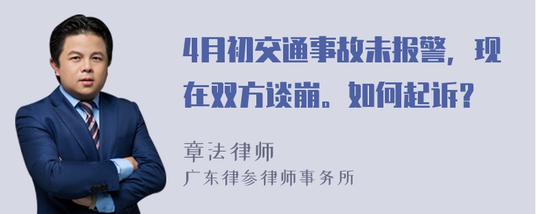 4月初交通事故未报警，现在双方谈崩。如何起诉？