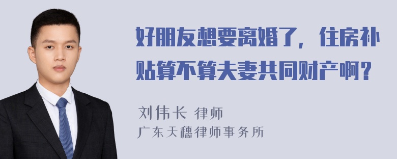 好朋友想要离婚了，住房补贴算不算夫妻共同财产啊？