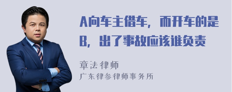 A向车主借车，而开车的是B，出了事故应该谁负责