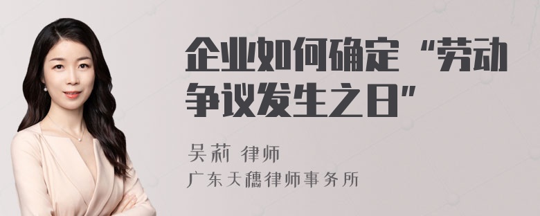 企业如何确定“劳动争议发生之日”