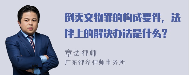 倒卖文物罪的构成要件，法律上的解决办法是什么？