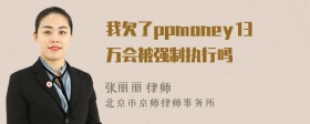 我欠了ppmoney13万会被强制执行吗