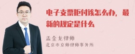 电子支票拒付该怎么办，最新的规定是什么