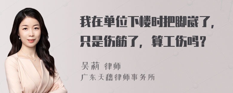 我在单位下楼时把脚崴了，只是伤筋了，算工伤吗？