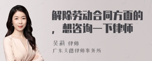 解除劳动合同方面的，想咨询一下律师