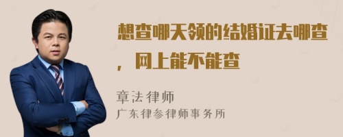 想查哪天领的结婚证去哪查，网上能不能查