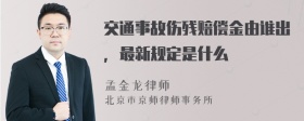 交通事故伤残赔偿金由谁出，最新规定是什么