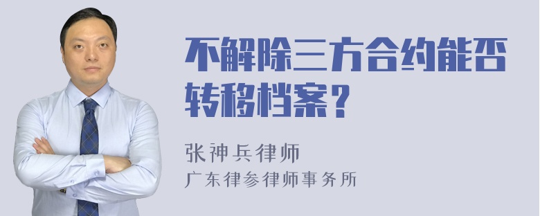 不解除三方合约能否转移档案？