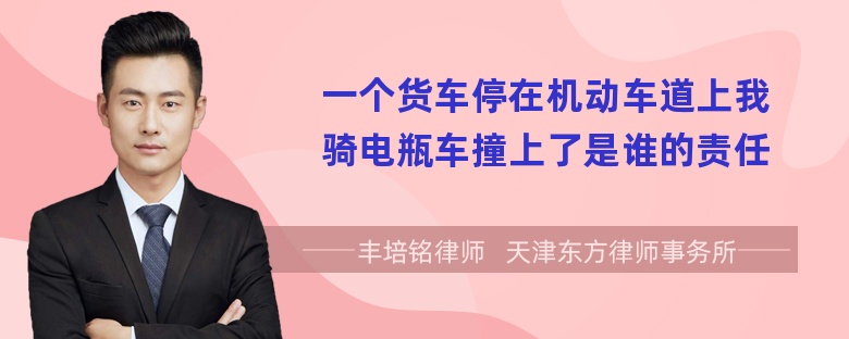 一个货车停在机动车道上我骑电瓶车撞上了是谁的责任