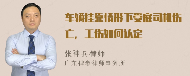 车辆挂靠情形下受雇司机伤亡，工伤如何认定