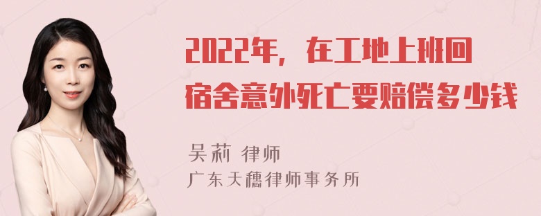 2022年，在工地上班回宿舍意外死亡要赔偿多少钱