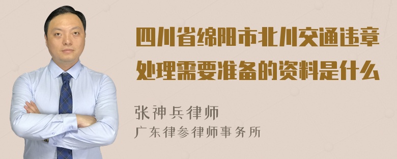 四川省绵阳市北川交通违章处理需要准备的资料是什么