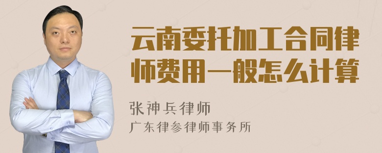 云南委托加工合同律师费用一般怎么计算