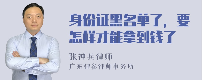 身份证黑名单了，要怎样才能拿到钱了