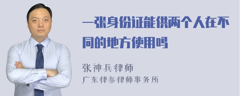 一张身份证能供两个人在不同的地方使用吗