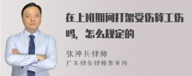 在上班期间打架受伤算工伤吗，怎么规定的