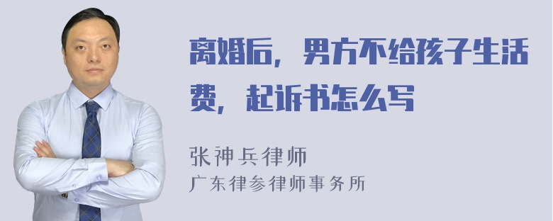 离婚后，男方不给孩子生活费，起诉书怎么写