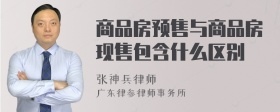 商品房预售与商品房现售包含什么区别