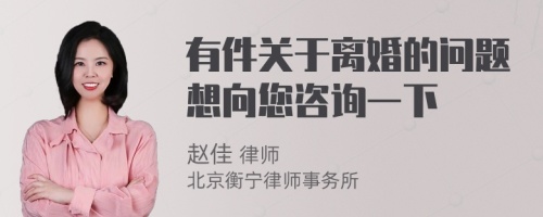 有件关于离婚的问题想向您咨询一下