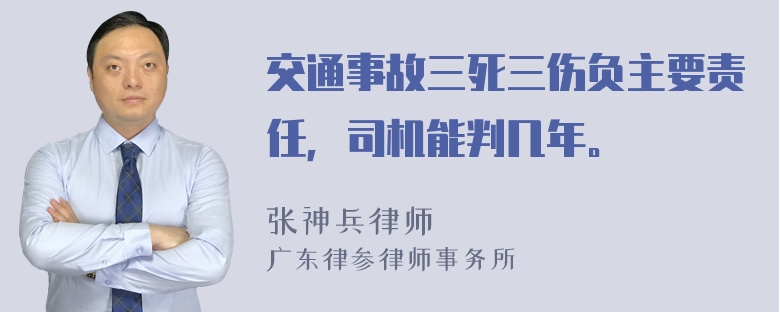 交通事故三死三伤负主要责任，司机能判几年。