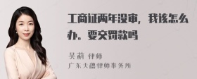 工商证两年没审，我该怎么办。要交罚款吗