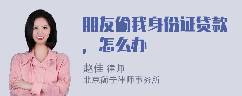 朋友偷我身份证贷款，怎么办