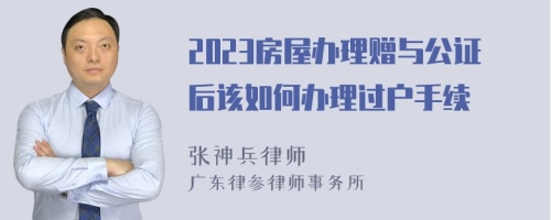 2023房屋办理赠与公证后该如何办理过户手续