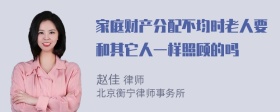 家庭财产分配不均时老人要和其它人一样照顾的吗