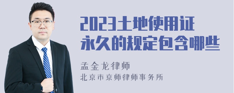 2023土地使用证永久的规定包含哪些