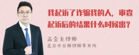 我起诉了诈骗我的人，审查起诉后的结果什么时候出？