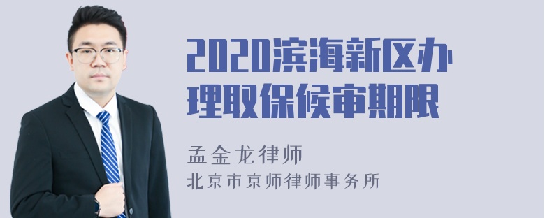 2020滨海新区办理取保候审期限