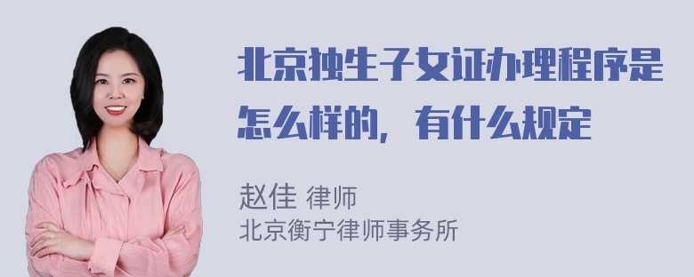 北京独生子女证办理程序是怎么样的，有什么规定