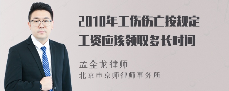 2010年工伤伤亡按规定工资应该领取多长时间