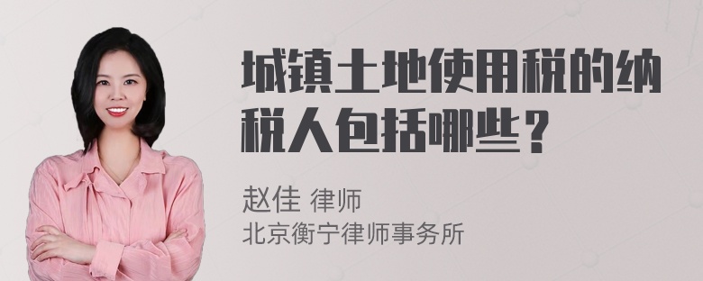 城镇土地使用税的纳税人包括哪些？