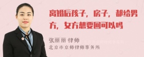 离婚后孩子，房子，都给男方，女方想要回可以吗