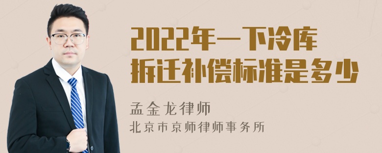 2022年一下冷库拆迁补偿标准是多少