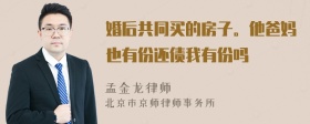 婚后共同买的房子。他爸妈也有份还债我有份吗