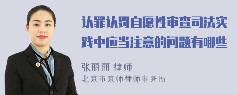 认罪认罚自愿性审查司法实践中应当注意的问题有哪些