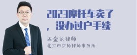 2023摩托车卖了，没办过户手续