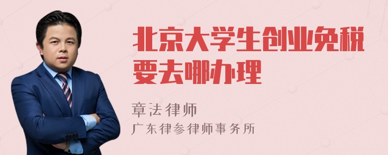 北京大学生创业免税要去哪办理