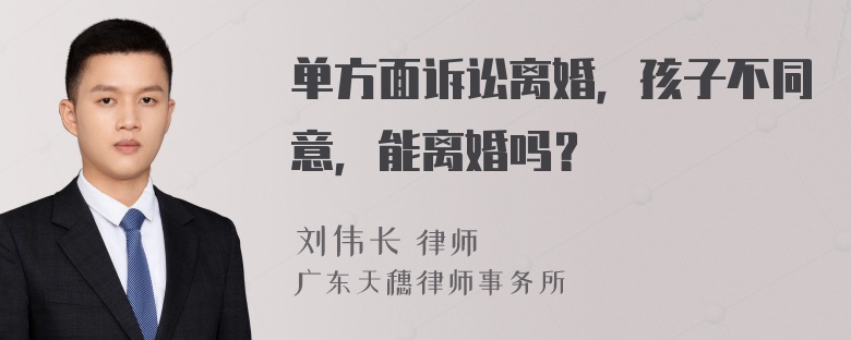 单方面诉讼离婚，孩子不同意，能离婚吗？