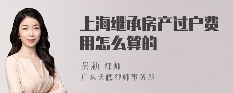 上海继承房产过户费用怎么算的