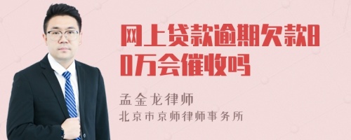 网上贷款逾期欠款80万会催收吗